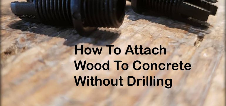 How To Attach Wood To Concrete Without Drilling Holes In It
